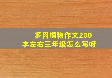 多肉植物作文200字左右三年级怎么写呀