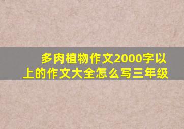 多肉植物作文2000字以上的作文大全怎么写三年级