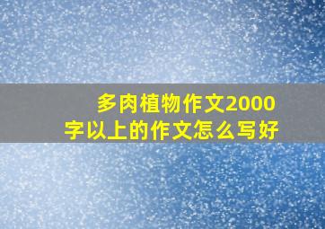 多肉植物作文2000字以上的作文怎么写好