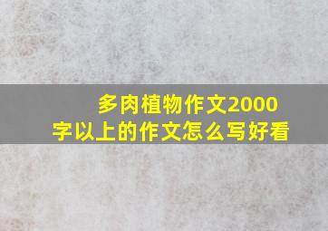 多肉植物作文2000字以上的作文怎么写好看