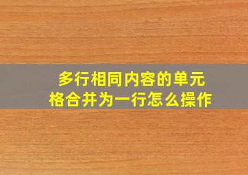 多行相同内容的单元格合并为一行怎么操作