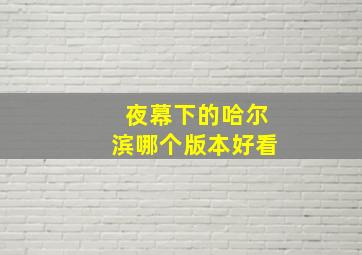 夜幕下的哈尔滨哪个版本好看