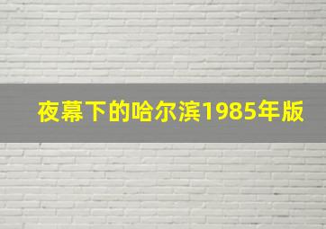 夜幕下的哈尔滨1985年版