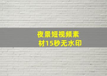 夜景短视频素材15秒无水印