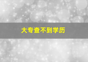 大专查不到学历