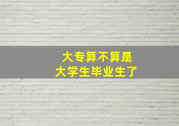 大专算不算是大学生毕业生了