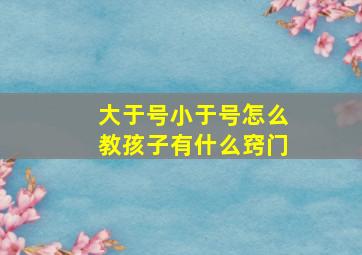 大于号小于号怎么教孩子有什么窍门