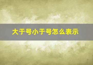 大于号小于号怎么表示