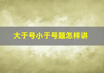 大于号小于号题怎样讲