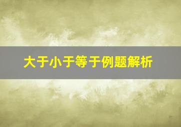 大于小于等于例题解析