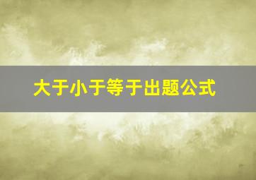 大于小于等于出题公式