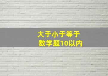 大于小于等于数学题10以内