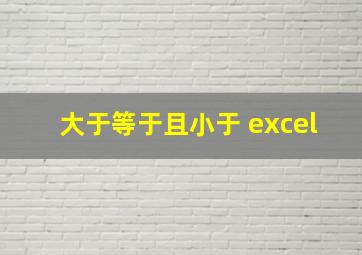 大于等于且小于 excel