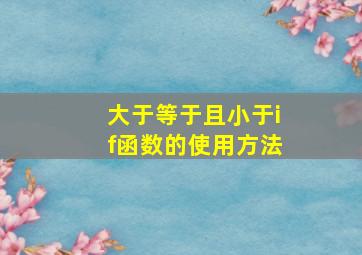 大于等于且小于if函数的使用方法