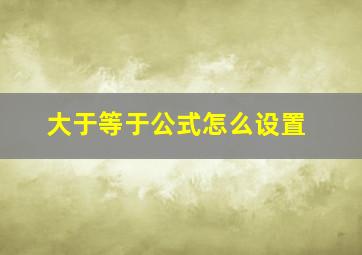 大于等于公式怎么设置