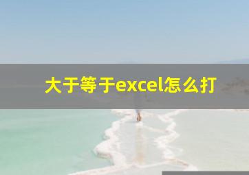 大于等于excel怎么打