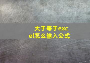 大于等于excel怎么输入公式