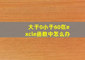 大于0小于60在excle函数中怎么办