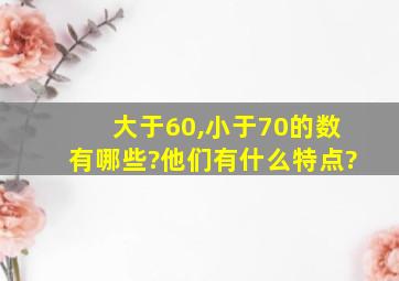 大于60,小于70的数有哪些?他们有什么特点?