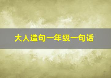 大人造句一年级一句话