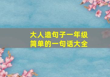 大人造句子一年级简单的一句话大全