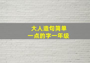 大人造句简单一点的字一年级