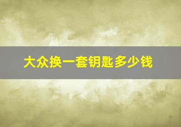 大众换一套钥匙多少钱