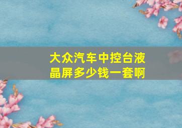 大众汽车中控台液晶屏多少钱一套啊