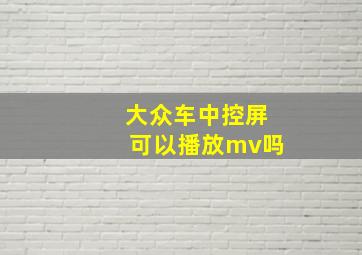 大众车中控屏可以播放mv吗