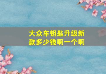 大众车钥匙升级新款多少钱啊一个啊