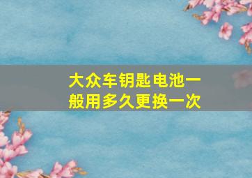 大众车钥匙电池一般用多久更换一次