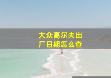 大众高尔夫出厂日期怎么查