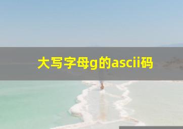 大写字母g的ascii码