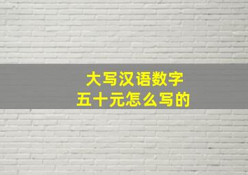 大写汉语数字五十元怎么写的