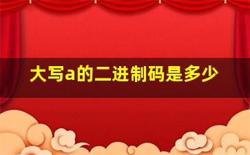 大写a的二进制码是多少