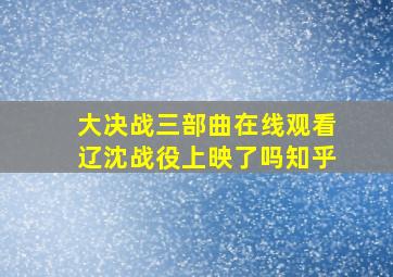 大决战三部曲在线观看辽沈战役上映了吗知乎