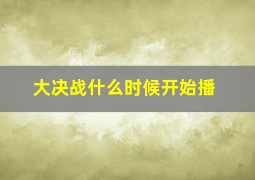 大决战什么时候开始播