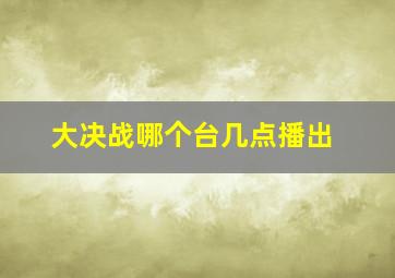 大决战哪个台几点播出