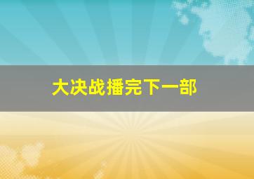 大决战播完下一部