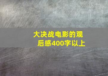 大决战电影的观后感400字以上