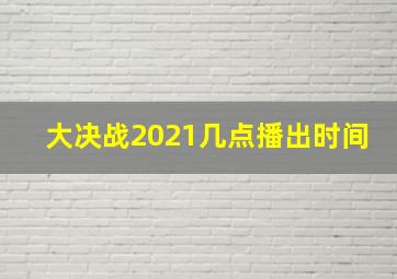 大决战2021几点播出时间