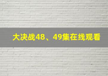 大决战48、49集在线观看