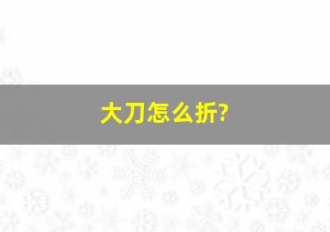 大刀怎么折?