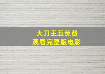 大刀王五免费观看完整版电影