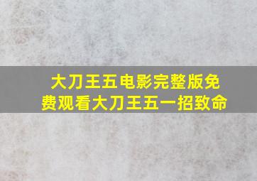 大刀王五电影完整版免费观看大刀王五一招致命