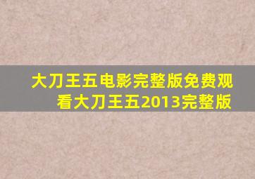 大刀王五电影完整版免费观看大刀王五2013完整版