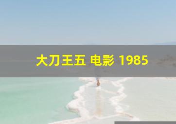 大刀王五 电影 1985