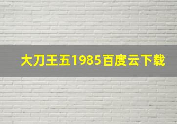 大刀王五1985百度云下载