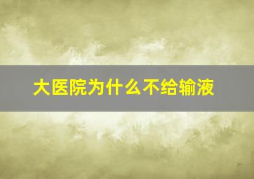 大医院为什么不给输液