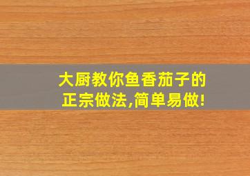 大厨教你鱼香茄子的正宗做法,简单易做!